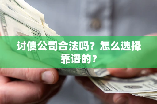 北京讨债公司合法吗？怎么选择靠谱的？