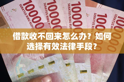 北京借款收不回来怎么办？如何选择有效法律手段？
