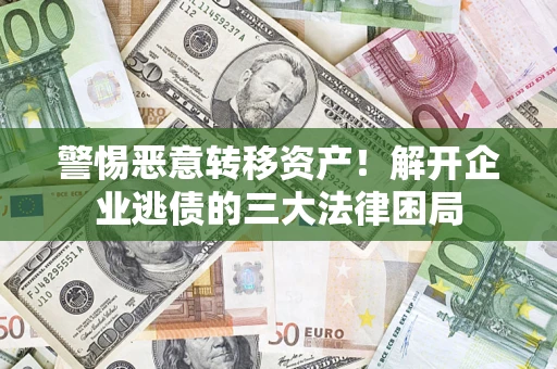 北京警惕恶意转移资产！解开企业逃债的三大法律困局