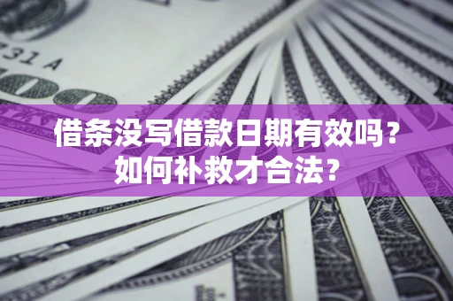 北京借条没写借款日期有效吗？如何补救才合法？