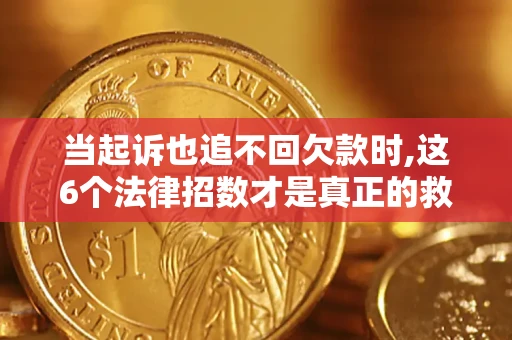 北京当起诉也追不回欠款时,这6个法律招数才是真正的救命稻草