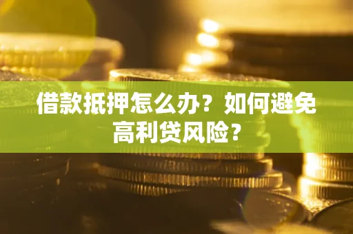 北京借款抵押怎么办？如何避免高利贷风险？
