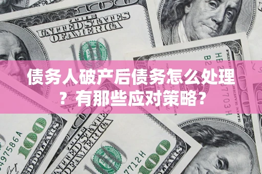 北京债务人破产后债务怎么处理？有那些应对策略？