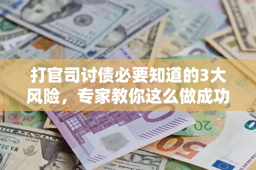 北京打官司讨债必要知道的3大风险，专家教你这么做成功率飙升