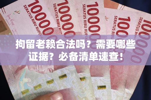 北京拘留老赖合法吗？需要哪些证据？必备清单速查！