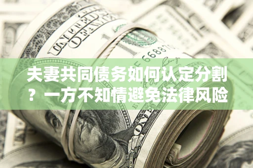 北京夫妻共同债务如何认定分割？一方不知情避免法律风险必看！