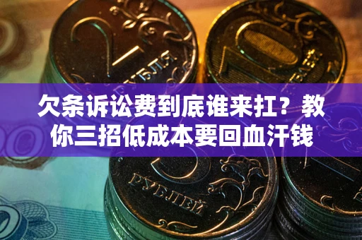 北京欠条诉讼费到底谁来扛？教你三招低成本要回血汗钱