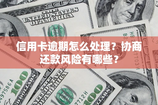 北京信用卡逾期怎么处理？协商还款风险有哪些？